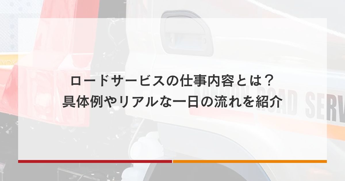 ロードサービスの仕事内容とは？具体例やリアルな一日の流れを紹介