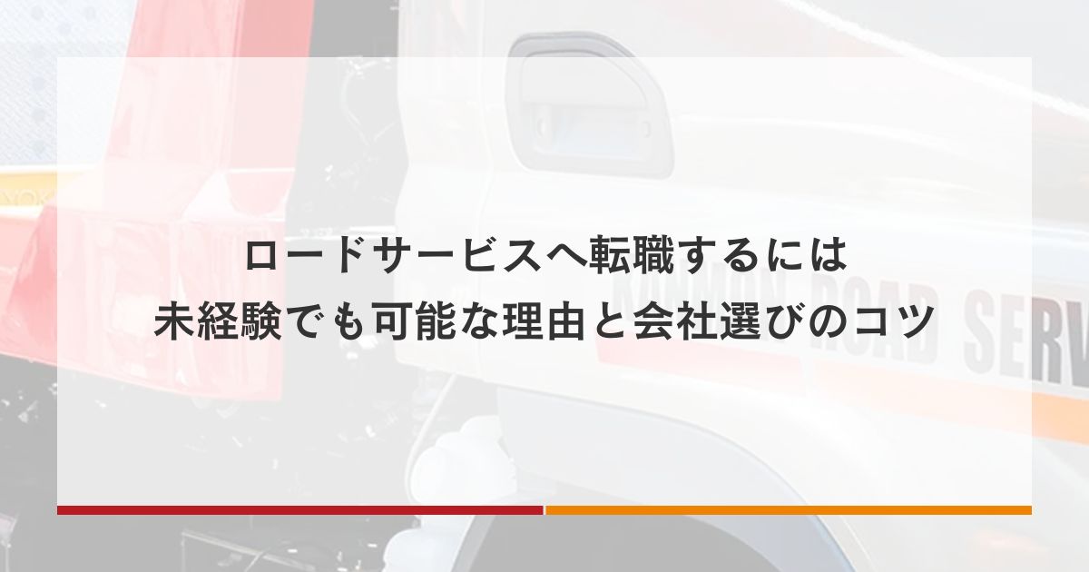 ロードサービスへ転職するには｜未経験でも可能な理由と会社選びのコツ