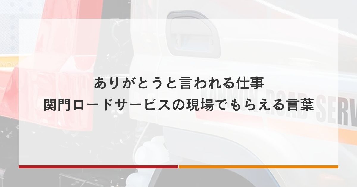 ありがとうと言われる仕事｜関門ロードサービスの現場でもらえる言葉