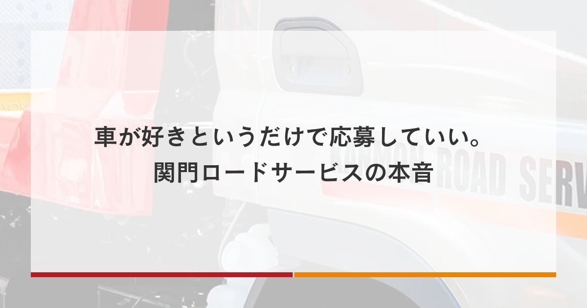 車が好きというだけで応募していい。関門ロードサービスの本音