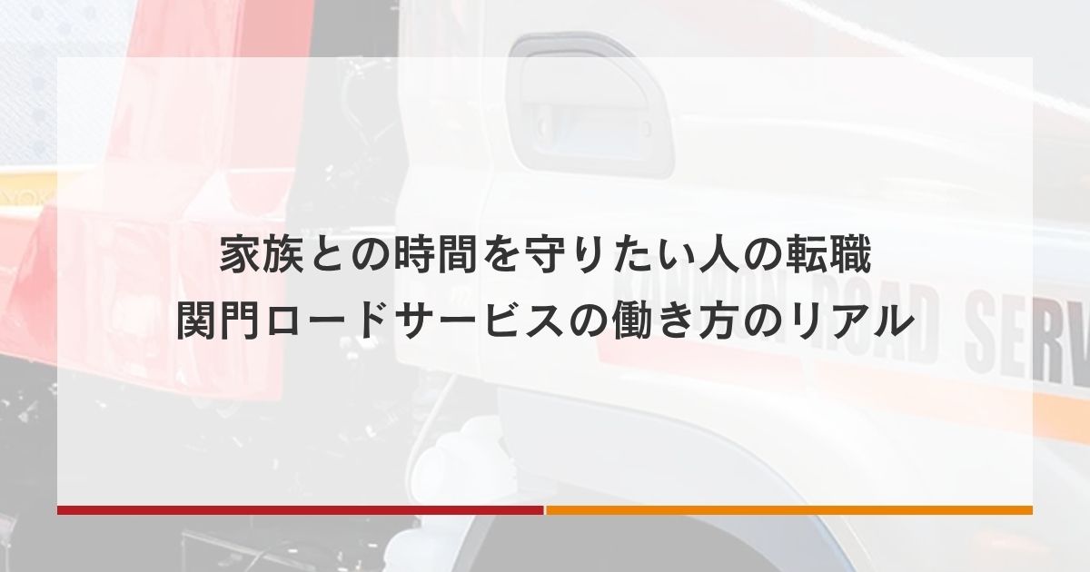 家族との時間を守りたい人の転職｜関門ロードサービスの働き方のリアル