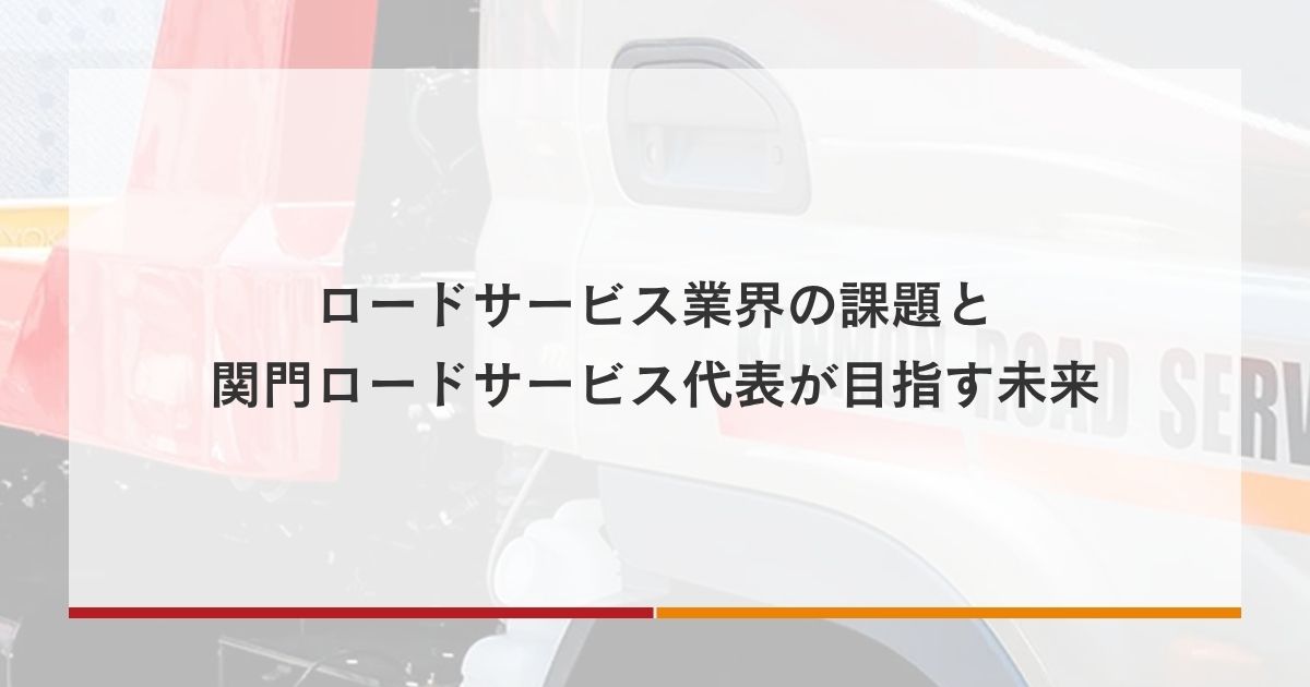 ロードサービス業界の課題と、関門ロードサービス代表が目指す未来