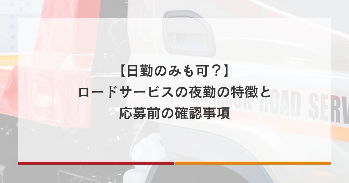 【日勤のみも可？】ロードサービスの夜勤の特徴と応募前の確認事項